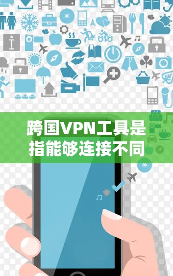 跨国VPN工具是指能够连接不同国家或地区的网络服务，用于进行跨国的VPN传输。这些工具通常支持多种加密协议，如VPN协议、加密货币等，旨在保护数据的安全性。以下是一些跨国VPN工具的推荐和特点
