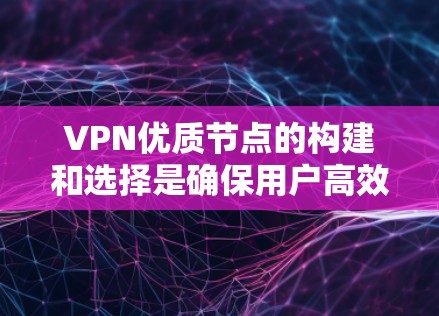 VPN优质节点的构建和选择是确保用户高效、安全地使用VPN服务的关键因素。以下是对VPN优质节点的详细介绍和建议