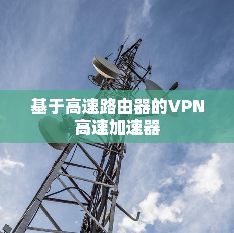 基于高速路由器的VPN高速加速器 基于高速路由器的VPN高速加速器