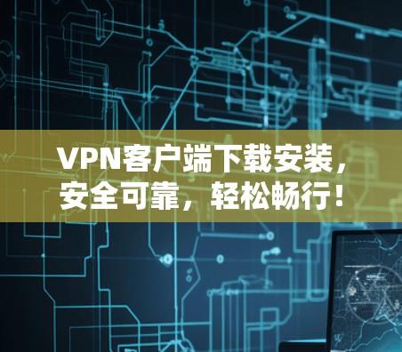 VPN客户端下载安装,安全可靠,轻松畅行! VPN客户端下载安装,安全可靠,轻松畅行!