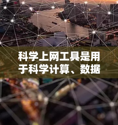 科学上网工具是用于科学计算、数据分析、编程和研究的在线平台和工具。以下是一些常见的科学上网工具 科学上网工具是用于科学计算、数据分析、编程和研究的在线平台和工具。以下是一些常见的科学上网工具