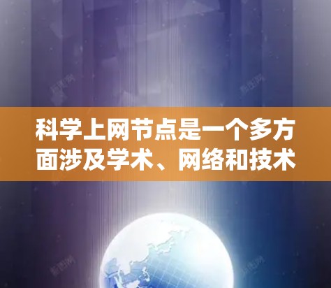 科学上网节点是一个多方面涉及学术、网络和技术的系统，旨在促进科学研究和知识共享。以下是对其的主要概述