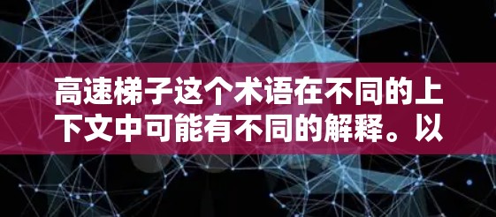 高速梯子这个术语在不同的上下文中可能有不同的解释。以下是一些可能的解释和应用