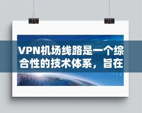 VPN机场线路是一个综合性的技术体系,旨在提供安全、高效的网络服务,以满足旅客的在线需求。以下是对VPN机场线路的详细分析和总结 VPN机场线路是一个综合性的技术体系,旨在提供安全、高效的网络服务,以满足旅客的在线需求。以下是对VPN机场线路的详细分析和总结