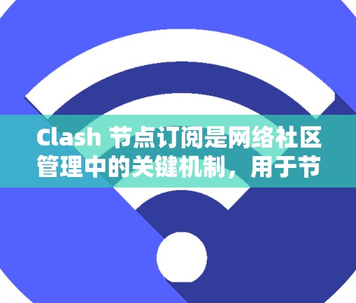 Clash 节点订阅是网络社区管理中的关键机制,用于节点间的数据同步和事件处理。以下是对 Clash 节点订阅的详细分析 Clash 节点订阅是网络社区管理中的关键机制,用于节点间的数据同步和事件处理。以下是对 Clash 节点订阅的详细分析