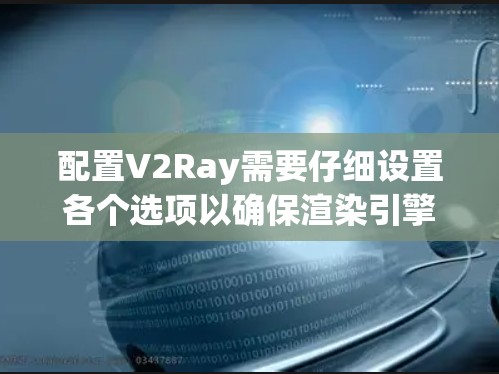 配置V2Ray需要仔细设置各个选项以确保渲染引擎正确运行。以下是详细的步骤和建议 配置V2Ray需要仔细设置各个选项以确保渲染引擎正确运行。以下是详细的步骤和建议