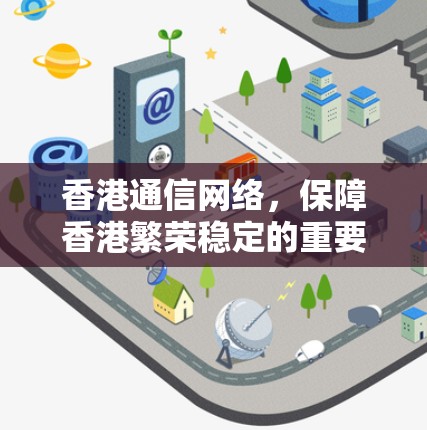 香港通信网络,保障香港繁荣稳定的重要举措 香港通信网络,保障香港繁荣稳定的重要举措