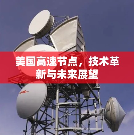 美国高速节点,技术革新与未来展望 美国高速节点,技术革新与未来展望
