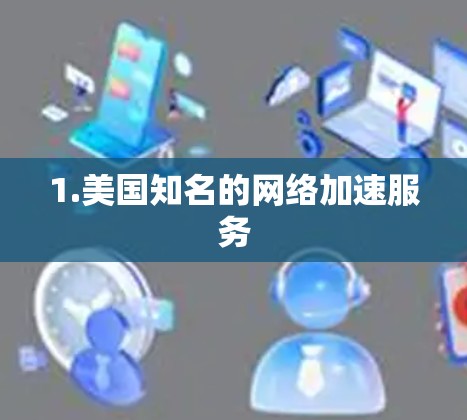 1.美国知名的网络加速服务 1.美国知名的网络加速服务