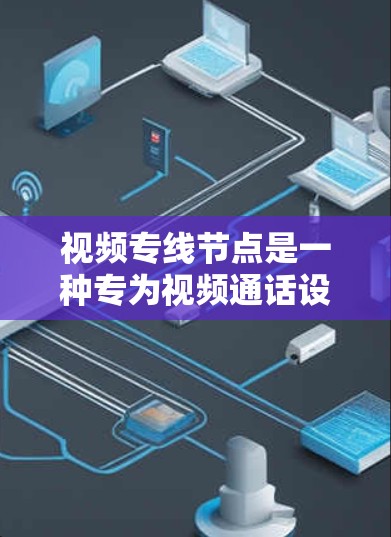 视频专线节点是一种专为视频通话设计的网络设备,主要用于实现视频会议、直播和远程协作等场景。以下是对视频专线节点的详细说明 视频专线节点是一种专为视频通话设计的网络设备,主要用于实现视频会议、直播和远程协作等场景。以下是对视频专线节点的详细说明