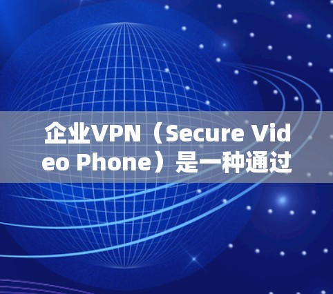 企业VPN(Secure Video Phone)是一种通过网络传输视频内容的手段,旨在保护企业的内部网络和数据免受未经授权的访问。以下是关于企业VPN的一些关键点和建议 企业VPN(Secure Video Phone)是一种通过网络传输视频内容的手段,旨在保护企业的内部网络和数据免受未经授权的访问。以下是关于企业VPN的一些关键点和建议