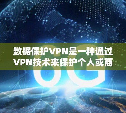 数据保护VPN是一种通过VPN技术来保护个人或商业数据的网络服务,主要特点如下 数据保护VPN是一种通过VPN技术来保护个人或商业数据的网络服务,主要特点如下