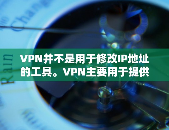 VPN并不是用于修改IP地址的工具。VPN主要用于提供VPN连接,用于加密数据传输、保护网络安全等。VPN不会修改IP地址,反而可能会在某些情况下影响VPN的安全性 VPN并不是用于修改IP地址的工具。VPN主要用于提供VPN连接,用于加密数据传输、保护网络安全等。VPN不会修改IP地址,反而可能会在某些情况下影响VPN的安全性