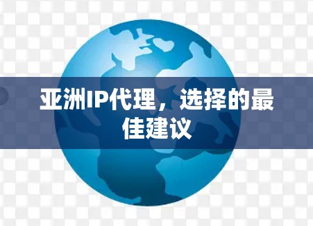 亚洲IP代理,选择的最佳建议 亚洲IP代理,选择的最佳建议
