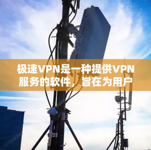 极速VPN是一种提供VPN服务的软件，旨在为用户提供安全、高效的内容访问。以下是对极速VPN的详细介绍