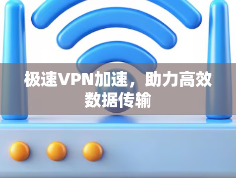 极速VPN加速，助力高效数据传输