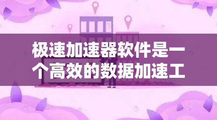 极速加速器软件是一个高效的数据加速工具，旨在提升网络传输速度。以下是对它的详细介绍和使用指南