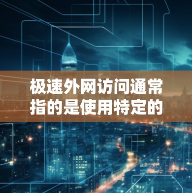 极速外网访问通常指的是使用特定的工具或软件来快速访问外部网站或资源。以下是一些可能的解释和建议 极速外网访问通常指的是使用特定的工具或软件来快速访问外部网站或资源。以下是一些可能的解释和建议