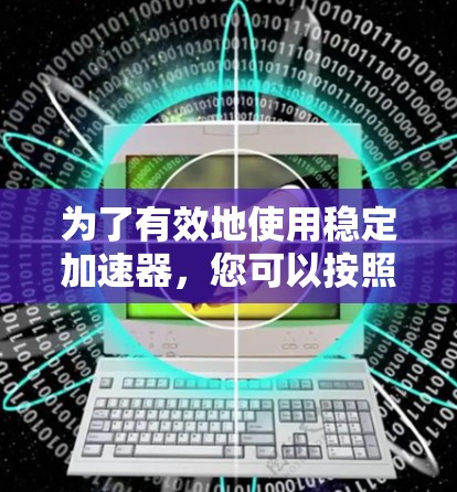 为了有效地使用稳定加速器,您可以按照以下步骤进行操作 为了有效地使用稳定加速器,您可以按照以下步骤进行操作