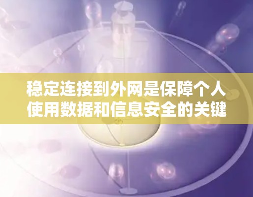 稳定连接到外网是保障个人使用数据和信息安全的关键步骤。以下是一个有条理的解决方案步骤 稳定连接到外网是保障个人使用数据和信息安全的关键步骤。以下是一个有条理的解决方案步骤