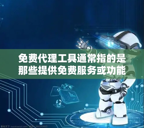 免费代理工具通常指的是那些提供免费服务或功能的工具，可以用于各种目的，如内容管理、广告推广、文件存储等。以下是一些常见的免费代理工具及其使用场景