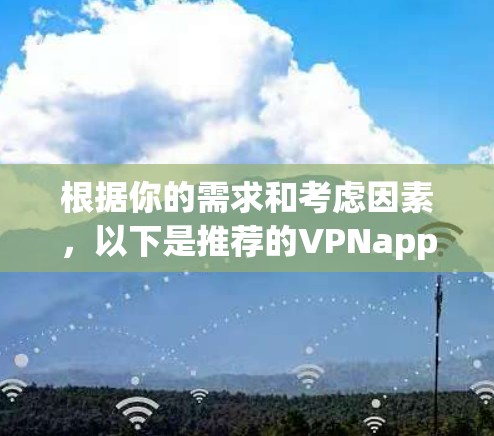 根据你的需求和考虑因素,以下是推荐的VPNapp 根据你的需求和考虑因素,以下是推荐的VPNapp