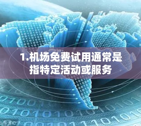 1.机场免费试用通常是指特定活动或服务 1.机场免费试用通常是指特定活动或服务