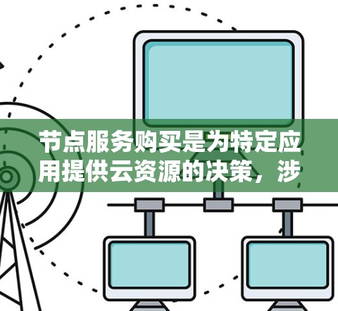 节点服务购买是为特定应用提供云资源的决策,涉及多个步骤和考虑因素。以下是对节点服务购买的详细解析 节点服务购买是为特定应用提供云资源的决策,涉及多个步骤和考虑因素。以下是对节点服务购买的详细解析
