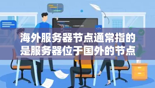 海外服务器节点通常指的是服务器位于国外的节点,可能涉及以下方面 海外服务器节点通常指的是服务器位于国外的节点,可能涉及以下方面