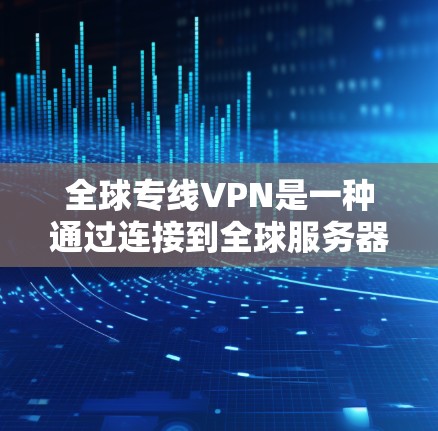全球专线VPN是一种通过连接到全球服务器来保护用户数据的安全网络服务。以下是使用全球专线VPN的步骤和详细指南 全球专线VPN是一种通过连接到全球服务器来保护用户数据的安全网络服务。以下是使用全球专线VPN的步骤和详细指南