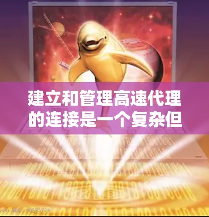 建立和管理高速代理的连接是一个复杂但重要的步骤，涉及多个方面，以下是一个分步的解决方案