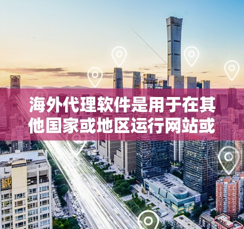海外代理软件是用于在其他国家或地区运行网站或内容的工具,主要涉及翻译、网页设计、版本控制和自动化的功能。以下是针对您的问题的详细解答 海外代理软件是用于在其他国家或地区运行网站或内容的工具,主要涉及翻译、网页设计、版本控制和自动化的功能。以下是针对您的问题的详细解答