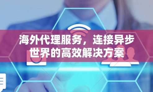 海外代理服务,连接异步世界的高效解决方案 海外代理服务,连接异步世界的高效解决方案