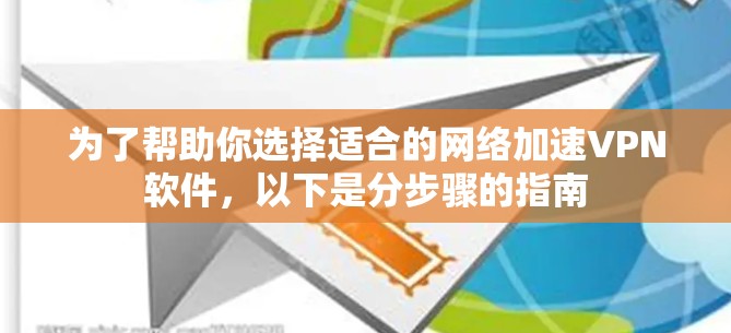 为了帮助你选择适合的网络加速VPN软件,以下是分步骤的指南 为了帮助你选择适合的网络加速VPN软件,以下是分步骤的指南