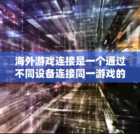 海外游戏连接是一个通过不同设备连接同一游戏的过程,旨在利用手机和电脑的协同力量,共享游戏资源,提升游戏体验。以下是对海外游戏连接的详细分析 海外游戏连接是一个通过不同设备连接同一游戏的过程,旨在利用手机和电脑的协同力量,共享游戏资源,提升游戏体验。以下是对海外游戏连接的详细分析