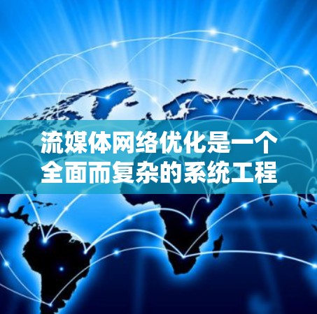 流媒体网络优化是一个全面而复杂的系统工程,涉及多个维度的优化。以下是其关键步骤和优化策略 流媒体网络优化是一个全面而复杂的系统工程,涉及多个维度的优化。以下是其关键步骤和优化策略