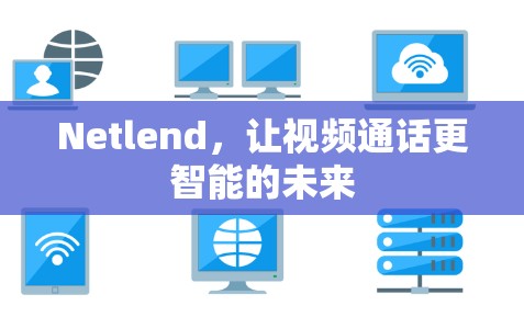 Netlend,让视频通话更智能的未来 Netlend,让视频通话更智能的未来