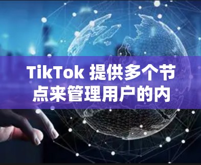 TikTok 提供多个节点来管理用户的内容和账号信息，以下是各节点的功能概述