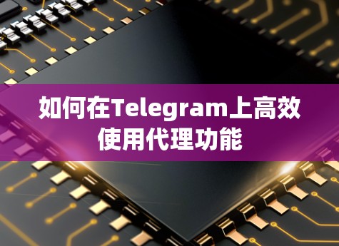如何在Telegram上高效使用代理功能 如何在Telegram上高效使用代理功能