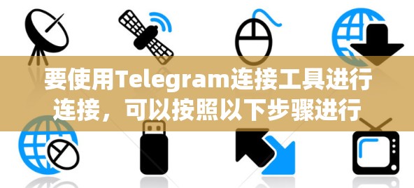 要使用Telegram连接工具进行连接，可以按照以下步骤进行
