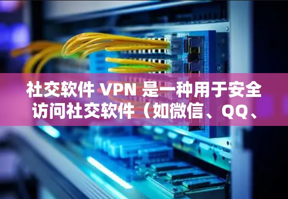 社交软件 VPN 是一种用于安全访问社交软件（如微信、QQ、微博等）的技术，通过VPN将用户的数据和资源安全传输到目标服务器上。以下是社交软件 VPN 的基本步骤和注意事项