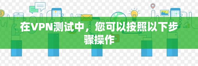 在VPN测试中,您可以按照以下步骤操作 在VPN测试中,您可以按照以下步骤操作
