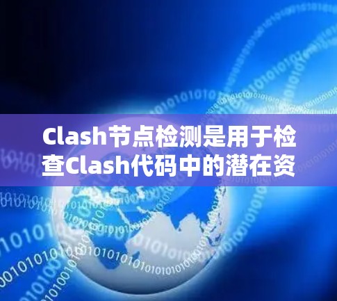 Clash节点检测是用于检查Clash代码中的潜在资源冲突，确保代码的稳定性和高效运行。以下是详细的节点检测方法及其应用指南