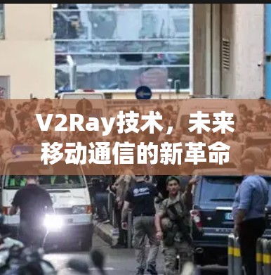V2Ray技术,未来移动通信的新革命 V2Ray技术,未来移动通信的新革命