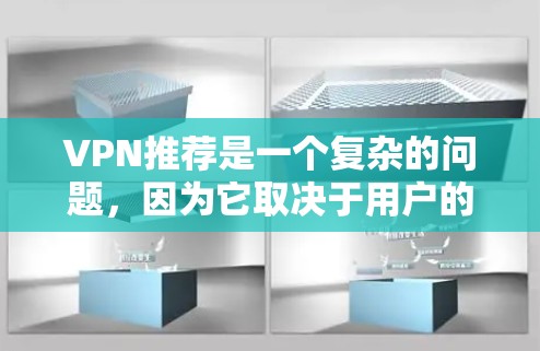 VPN推荐是一个复杂的问题,因为它取决于用户的具体需求、时间和数据安全偏好。以下是一些经典的VPN推荐,您可以根据自己的情况选择合适的VPN VPN推荐是一个复杂的问题,因为它取决于用户的具体需求、时间和数据安全偏好。以下是一些经典的VPN推荐,您可以根据自己的情况选择合适的VPN