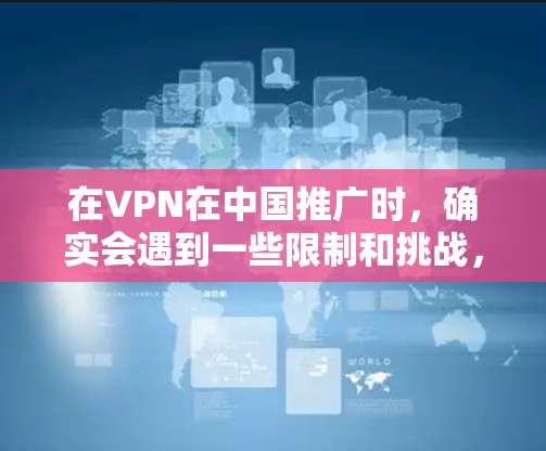 在VPN在中国推广时,确实会遇到一些限制和挑战,这些因素可能影响用户的使用体验和选择。以下是对这些挑战的详细分析 在VPN在中国推广时,确实会遇到一些限制和挑战,这些因素可能影响用户的使用体验和选择。以下是对这些挑战的详细分析