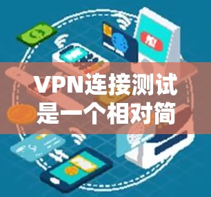 VPN连接测试是一个相对简单的过程，具体步骤取决于您使用的VPN协议和设备的配置。以下是一些通用的步骤和注意事项，您可以根据自己的设备和需求进行调整