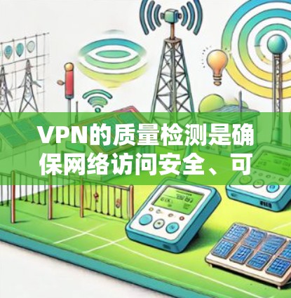 VPN的质量检测是确保网络访问安全、可靠的关键步骤。质量检测通常涉及对VPN服务进行审查,以确保其符合安全标准、设备兼容性和隐私保护等要求。以下是质量检测的一些主要方面 VPN的质量检测是确保网络访问安全、可靠的关键步骤。质量检测通常涉及对VPN服务进行审查,以确保其符合安全标准、设备兼容性和隐私保护等要求。以下是质量检测的一些主要方面