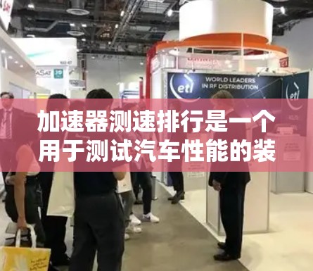 加速器测速排行是一个用于测试汽车性能的装置，主要通过测量车辆在加速和减速过程中的速度来评估其性能。以下是关于加速器测速排行的详细说明