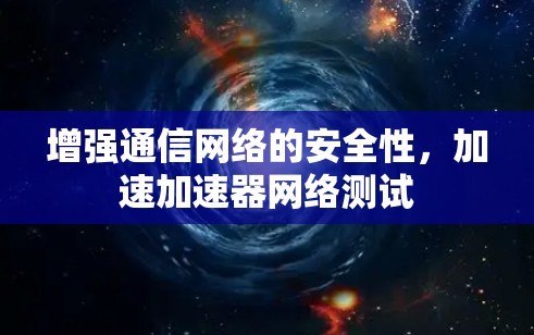 增强通信网络的安全性,加速加速器网络测试 增强通信网络的安全性,加速加速器网络测试